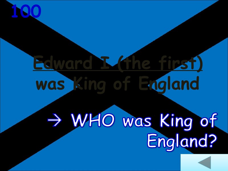 Edward I (the first)  was King of England  100  WHO was